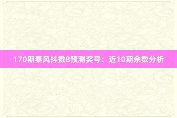 170期秦风抖擞8预测奖号：近10期余数分析