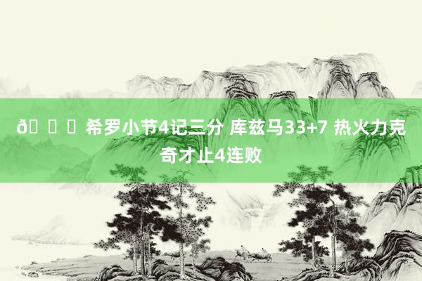 🏀希罗小节4记三分 库兹马33+7 热火力克奇才止4连败