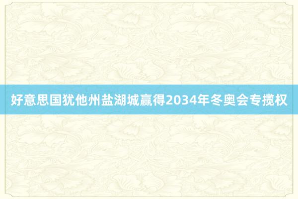 好意思国犹他州盐湖城赢得2034年冬奥会专揽权